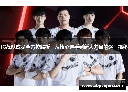 IG战队成员全方位解析：从核心选手到新人力量的逐一揭秘