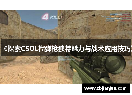 《探索CSOL榴弹枪独特魅力与战术应用技巧》 《探索CSOL榴弹枪独特魅力与战术应用技巧》