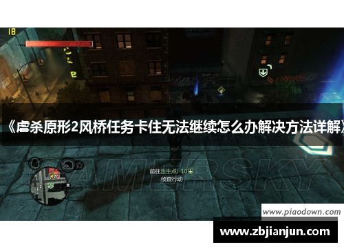 《虐杀原形2风桥任务卡住无法继续怎么办解决方法详解》 《虐杀原形2风桥任务卡住无法继续怎么办解决方法详解》