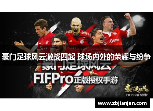 豪门足球风云激战四起 球场内外的荣耀与纷争